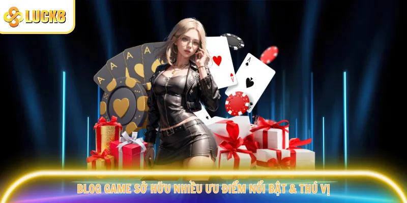 Blog game sở hữu nhiều ưu điểm nổi bật & thú vị